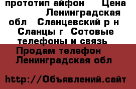 прототип айфон 7 › Цена ­ 8 000 - Ленинградская обл., Сланцевский р-н, Сланцы г. Сотовые телефоны и связь » Продам телефон   . Ленинградская обл.